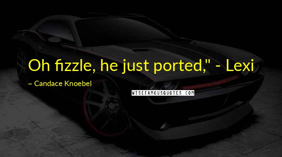 Candace Knoebel Quotes: Oh fizzle, he just ported," - Lexi