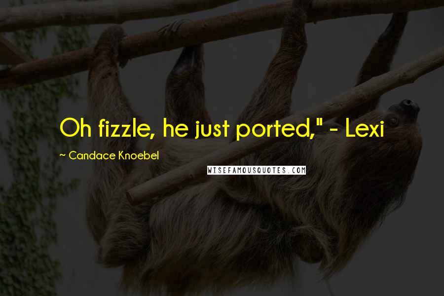 Candace Knoebel Quotes: Oh fizzle, he just ported," - Lexi