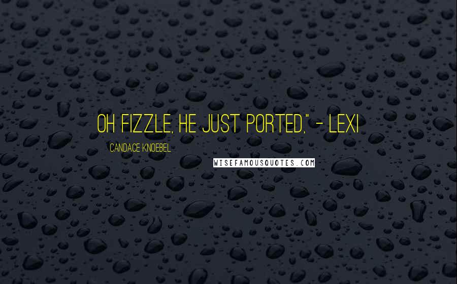 Candace Knoebel Quotes: Oh fizzle, he just ported," - Lexi