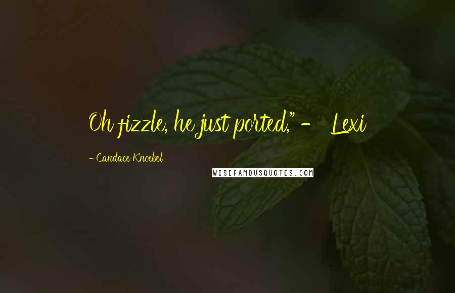 Candace Knoebel Quotes: Oh fizzle, he just ported," - Lexi