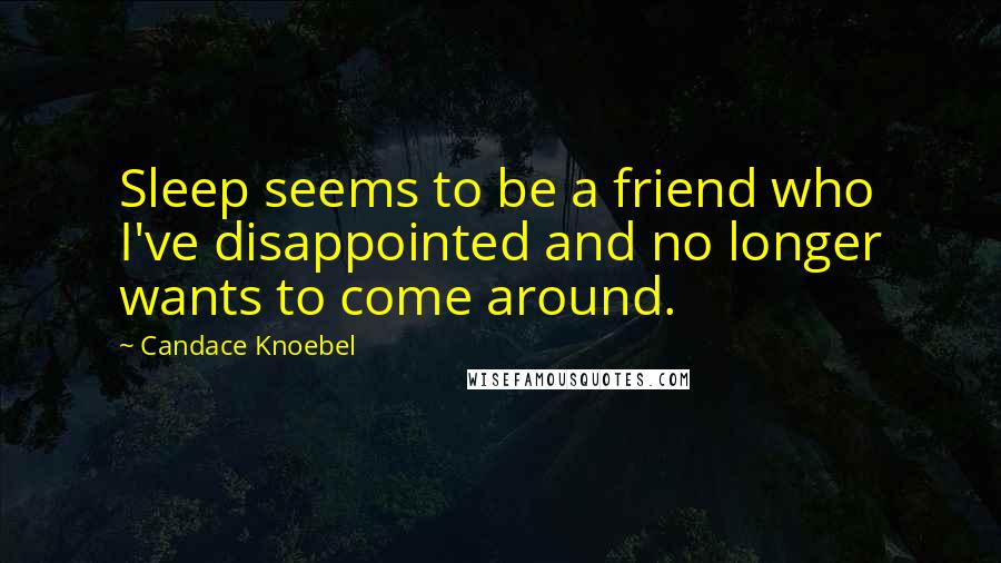 Candace Knoebel Quotes: Sleep seems to be a friend who I've disappointed and no longer wants to come around.