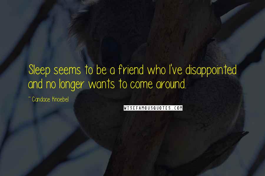 Candace Knoebel Quotes: Sleep seems to be a friend who I've disappointed and no longer wants to come around.