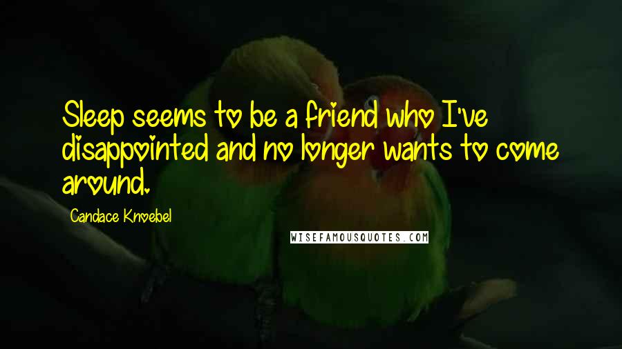 Candace Knoebel Quotes: Sleep seems to be a friend who I've disappointed and no longer wants to come around.