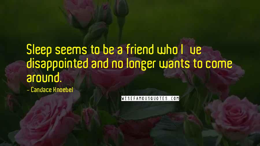 Candace Knoebel Quotes: Sleep seems to be a friend who I've disappointed and no longer wants to come around.