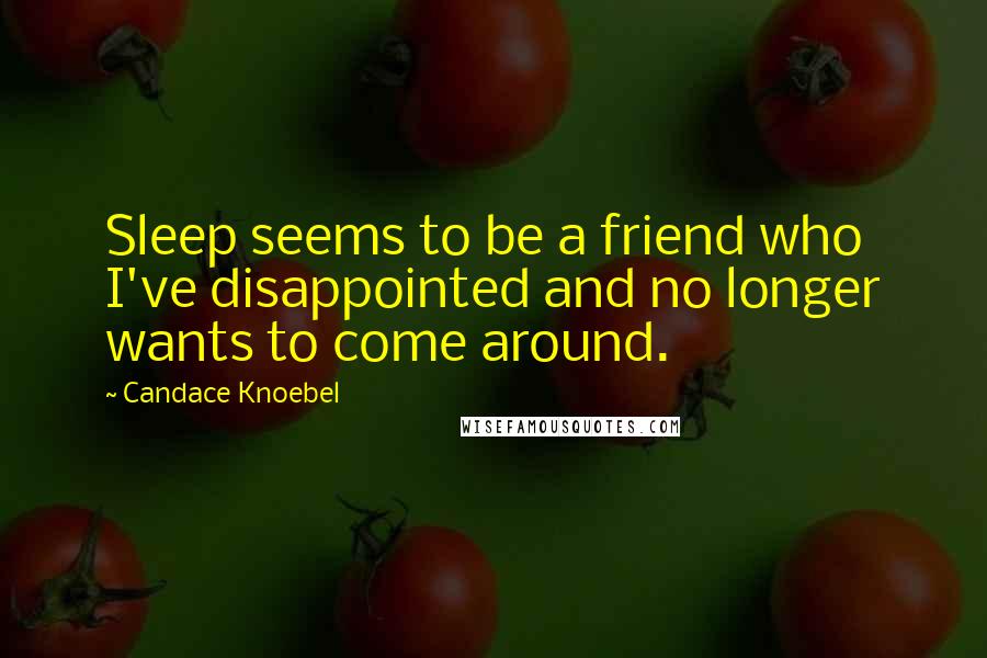 Candace Knoebel Quotes: Sleep seems to be a friend who I've disappointed and no longer wants to come around.