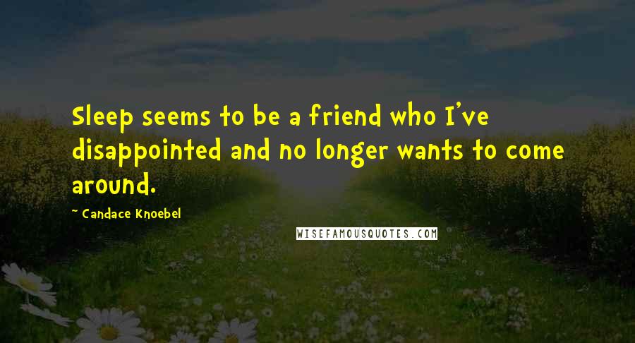 Candace Knoebel Quotes: Sleep seems to be a friend who I've disappointed and no longer wants to come around.