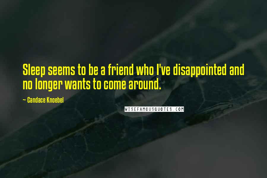 Candace Knoebel Quotes: Sleep seems to be a friend who I've disappointed and no longer wants to come around.