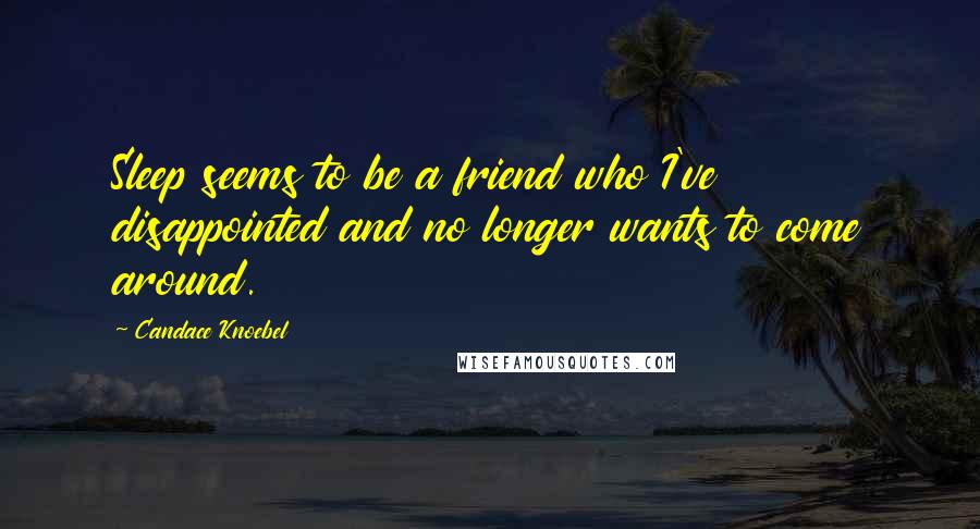 Candace Knoebel Quotes: Sleep seems to be a friend who I've disappointed and no longer wants to come around.