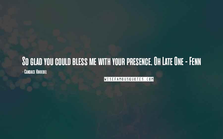 Candace Knoebel Quotes: So glad you could bless me with your presence, Oh Late One - Fenn