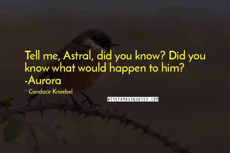 Candace Knoebel Quotes: Tell me, Astral, did you know? Did you know what would happen to him? -Aurora