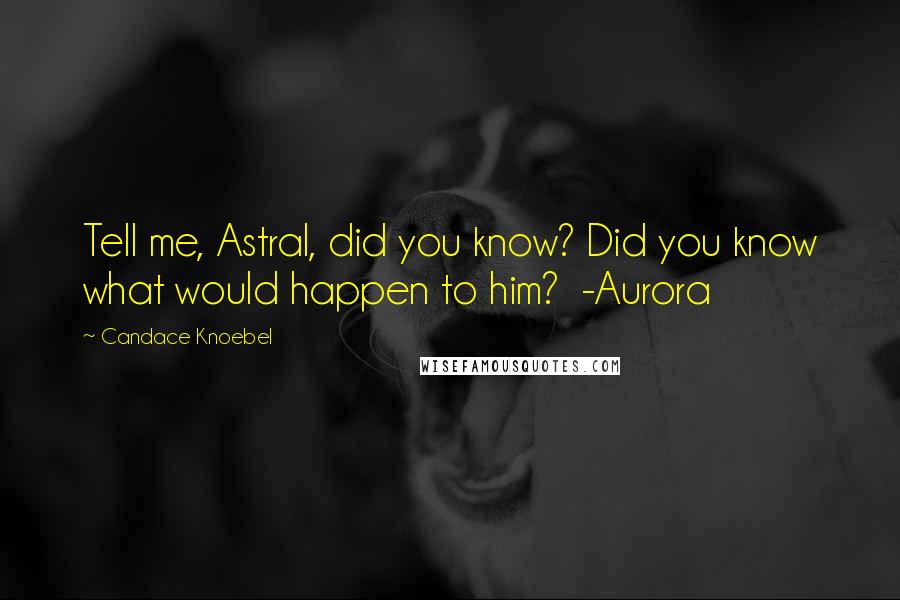 Candace Knoebel Quotes: Tell me, Astral, did you know? Did you know what would happen to him? -Aurora