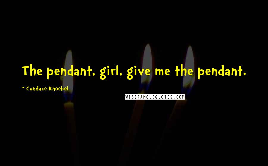 Candace Knoebel Quotes: The pendant, girl, give me the pendant.