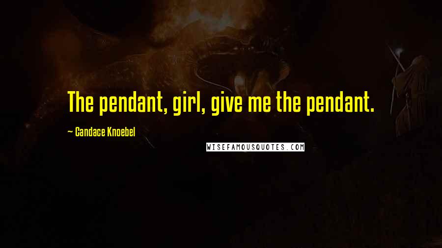 Candace Knoebel Quotes: The pendant, girl, give me the pendant.