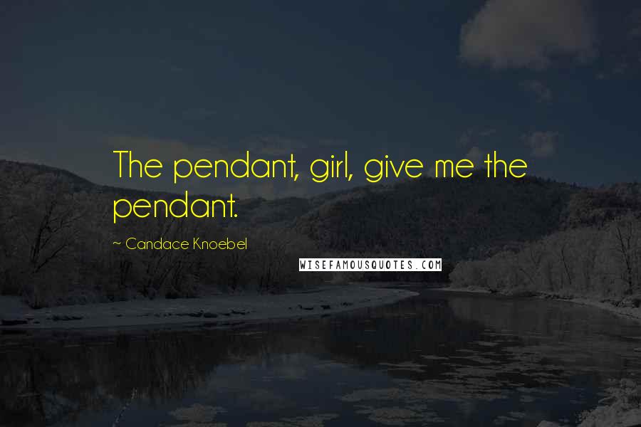 Candace Knoebel Quotes: The pendant, girl, give me the pendant.