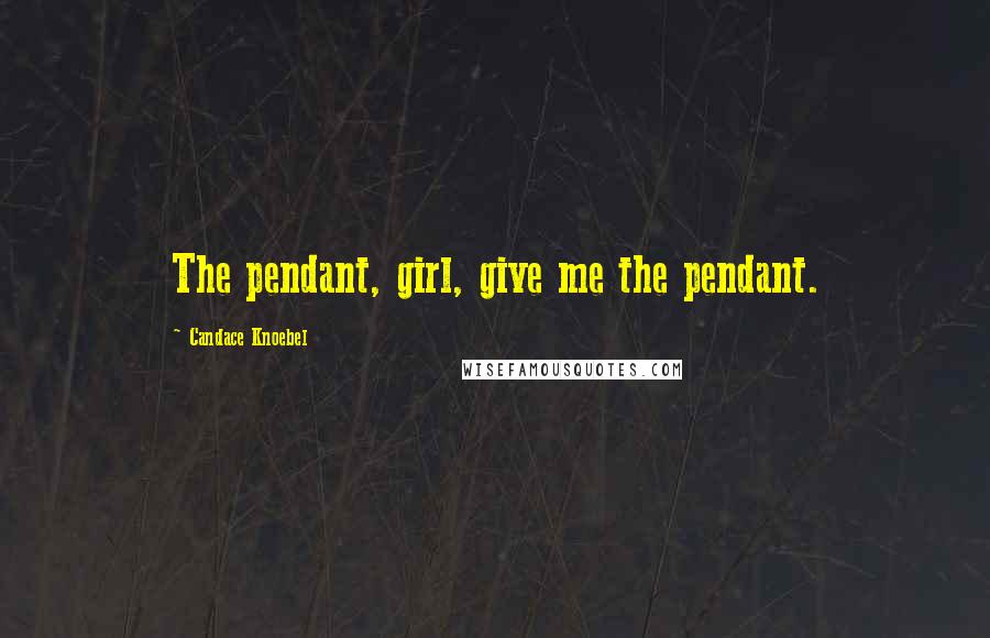 Candace Knoebel Quotes: The pendant, girl, give me the pendant.