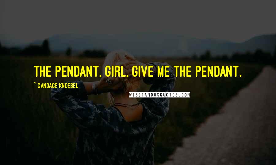 Candace Knoebel Quotes: The pendant, girl, give me the pendant.