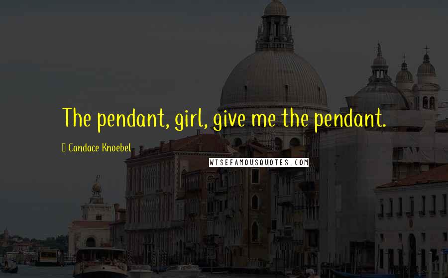 Candace Knoebel Quotes: The pendant, girl, give me the pendant.