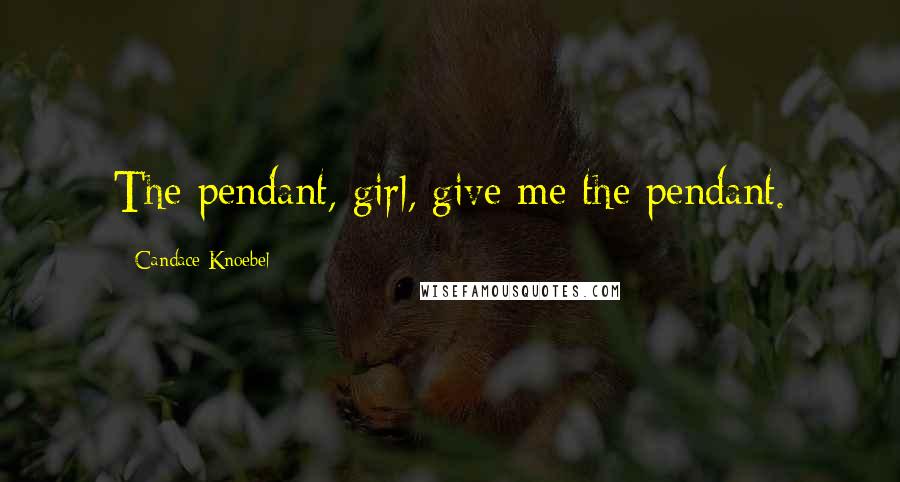 Candace Knoebel Quotes: The pendant, girl, give me the pendant.