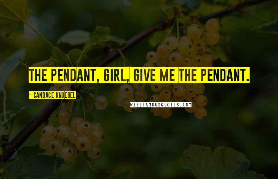 Candace Knoebel Quotes: The pendant, girl, give me the pendant.