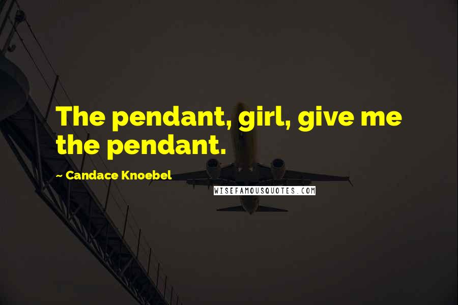 Candace Knoebel Quotes: The pendant, girl, give me the pendant.