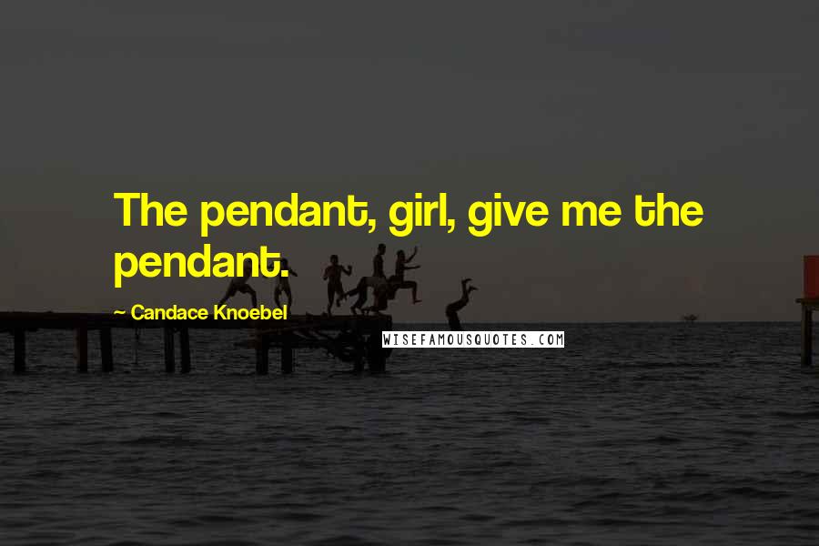 Candace Knoebel Quotes: The pendant, girl, give me the pendant.