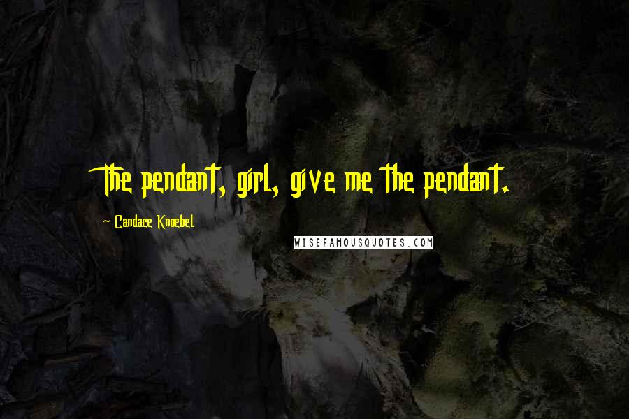 Candace Knoebel Quotes: The pendant, girl, give me the pendant.