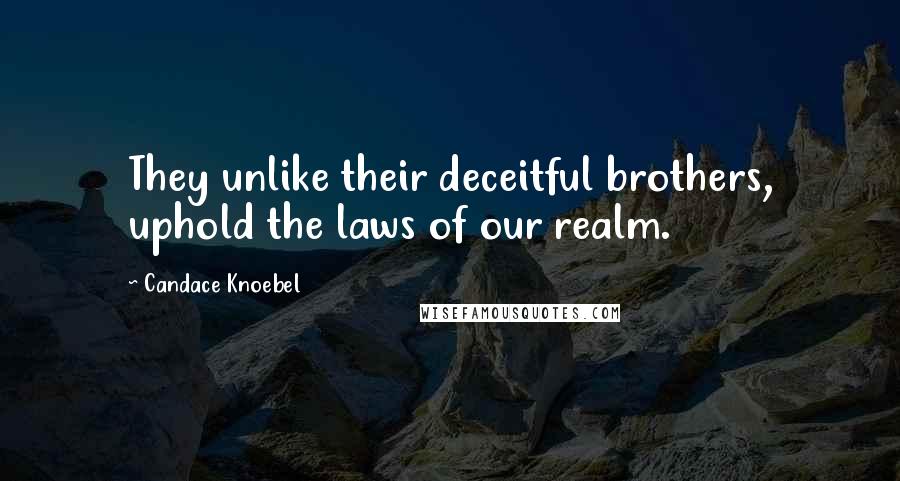 Candace Knoebel Quotes: They unlike their deceitful brothers, uphold the laws of our realm.