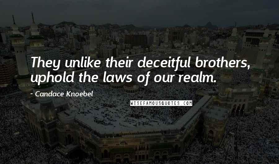 Candace Knoebel Quotes: They unlike their deceitful brothers, uphold the laws of our realm.