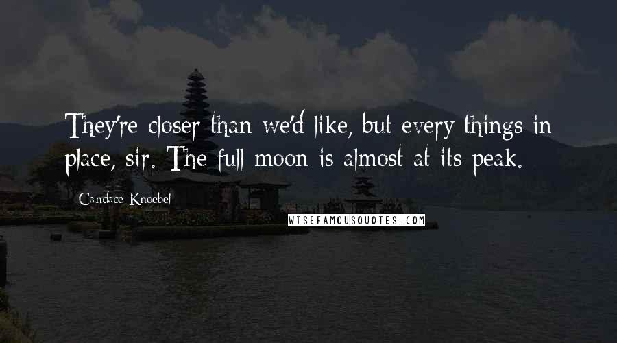 Candace Knoebel Quotes: They're closer than we'd like, but every things in place, sir. The full moon is almost at its peak.