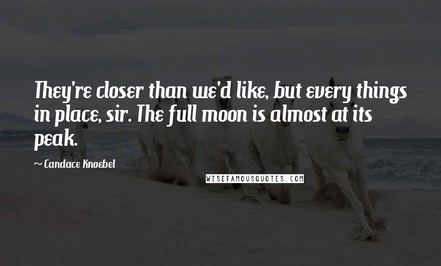 Candace Knoebel Quotes: They're closer than we'd like, but every things in place, sir. The full moon is almost at its peak.