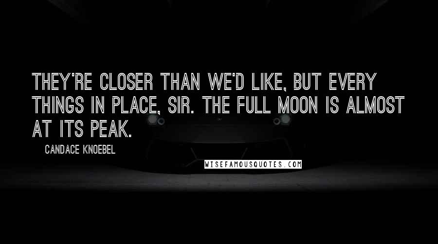 Candace Knoebel Quotes: They're closer than we'd like, but every things in place, sir. The full moon is almost at its peak.