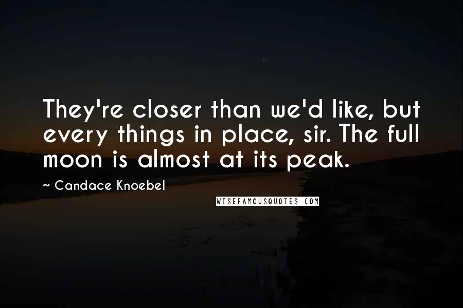 Candace Knoebel Quotes: They're closer than we'd like, but every things in place, sir. The full moon is almost at its peak.