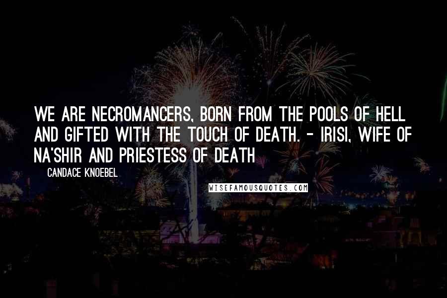 Candace Knoebel Quotes: We are Necromancers, born from the pools of hell and gifted with the touch of death. - Irisi, wife of Na'shir and Priestess of Death