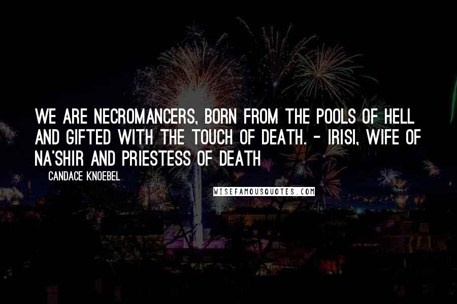 Candace Knoebel Quotes: We are Necromancers, born from the pools of hell and gifted with the touch of death. - Irisi, wife of Na'shir and Priestess of Death