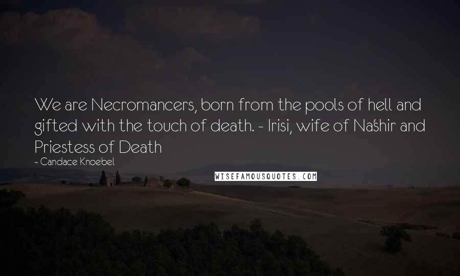 Candace Knoebel Quotes: We are Necromancers, born from the pools of hell and gifted with the touch of death. - Irisi, wife of Na'shir and Priestess of Death