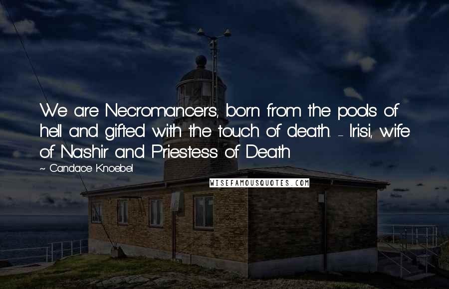 Candace Knoebel Quotes: We are Necromancers, born from the pools of hell and gifted with the touch of death. - Irisi, wife of Na'shir and Priestess of Death