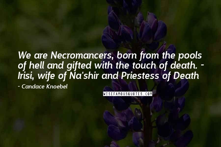 Candace Knoebel Quotes: We are Necromancers, born from the pools of hell and gifted with the touch of death. - Irisi, wife of Na'shir and Priestess of Death