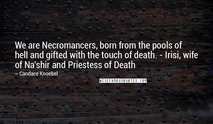 Candace Knoebel Quotes: We are Necromancers, born from the pools of hell and gifted with the touch of death. - Irisi, wife of Na'shir and Priestess of Death