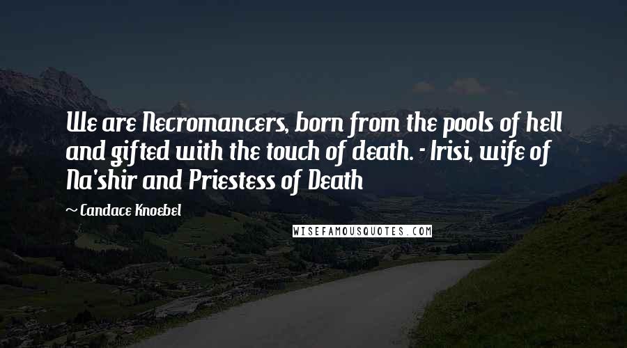 Candace Knoebel Quotes: We are Necromancers, born from the pools of hell and gifted with the touch of death. - Irisi, wife of Na'shir and Priestess of Death