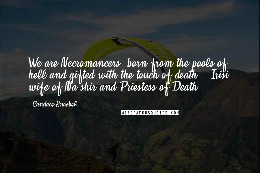 Candace Knoebel Quotes: We are Necromancers, born from the pools of hell and gifted with the touch of death. - Irisi, wife of Na'shir and Priestess of Death