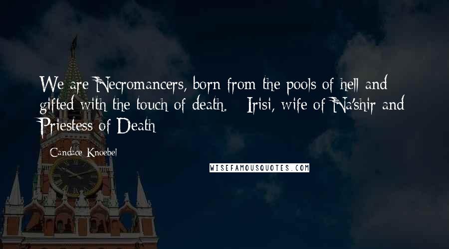 Candace Knoebel Quotes: We are Necromancers, born from the pools of hell and gifted with the touch of death. - Irisi, wife of Na'shir and Priestess of Death