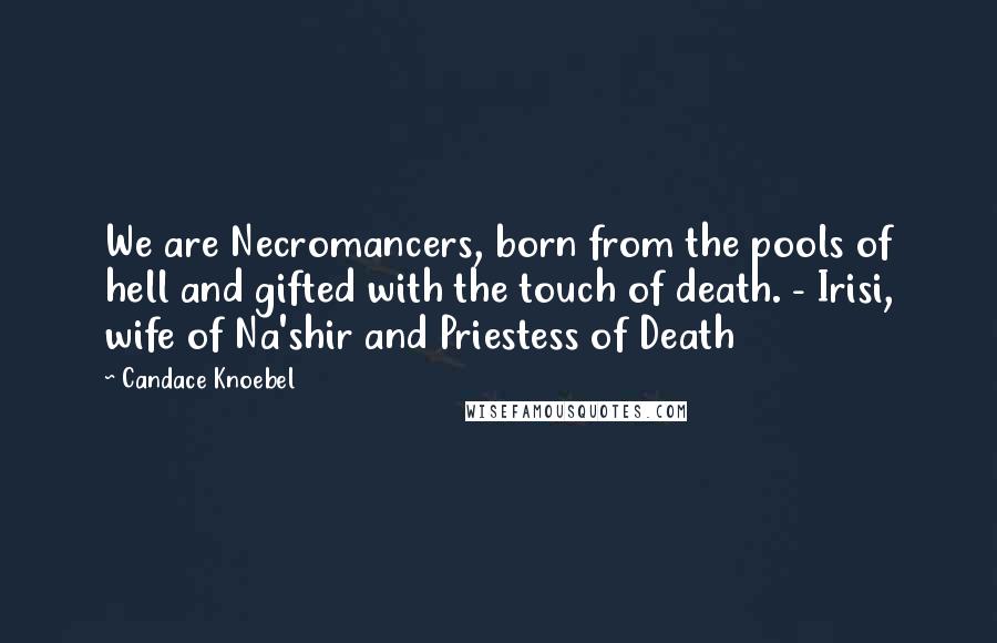 Candace Knoebel Quotes: We are Necromancers, born from the pools of hell and gifted with the touch of death. - Irisi, wife of Na'shir and Priestess of Death