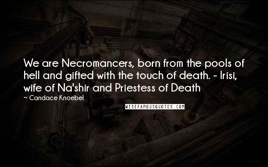 Candace Knoebel Quotes: We are Necromancers, born from the pools of hell and gifted with the touch of death. - Irisi, wife of Na'shir and Priestess of Death