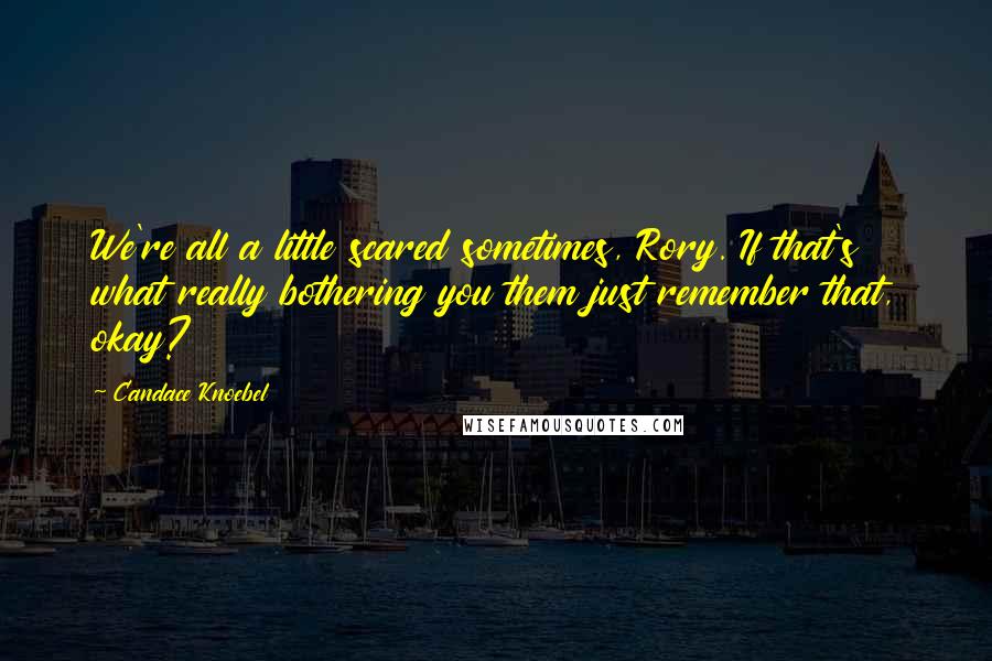 Candace Knoebel Quotes: We're all a little scared sometimes, Rory. If that's what really bothering you them just remember that, okay?