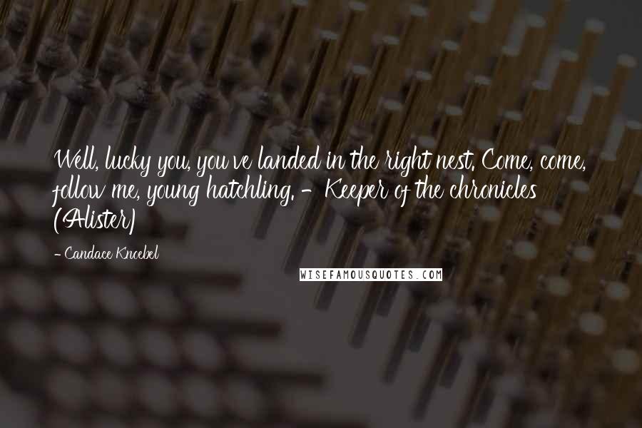 Candace Knoebel Quotes: Well, lucky you, you've landed in the right nest. Come, come, follow me, young hatchling. -Keeper of the chronicles (Alister)