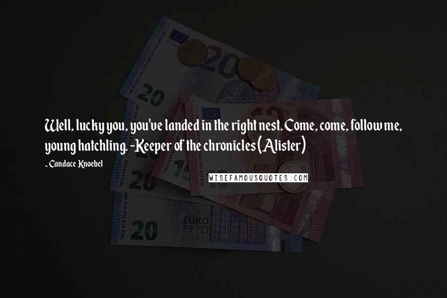 Candace Knoebel Quotes: Well, lucky you, you've landed in the right nest. Come, come, follow me, young hatchling. -Keeper of the chronicles (Alister)