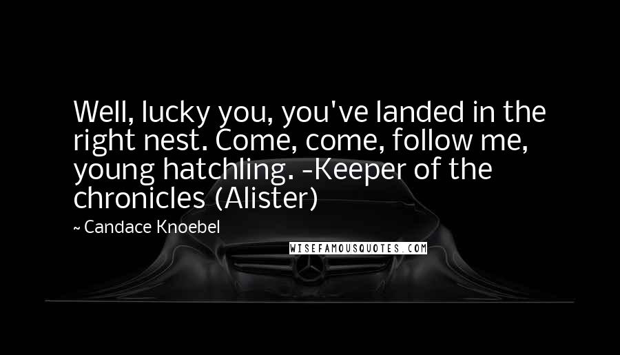 Candace Knoebel Quotes: Well, lucky you, you've landed in the right nest. Come, come, follow me, young hatchling. -Keeper of the chronicles (Alister)