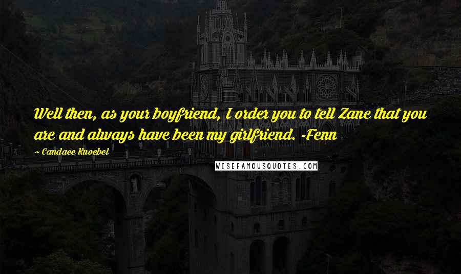 Candace Knoebel Quotes: Well then, as your boyfriend, I order you to tell Zane that you are and always have been my girlfriend. -Fenn