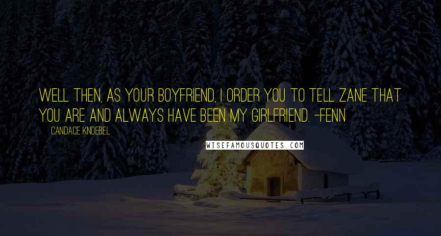 Candace Knoebel Quotes: Well then, as your boyfriend, I order you to tell Zane that you are and always have been my girlfriend. -Fenn