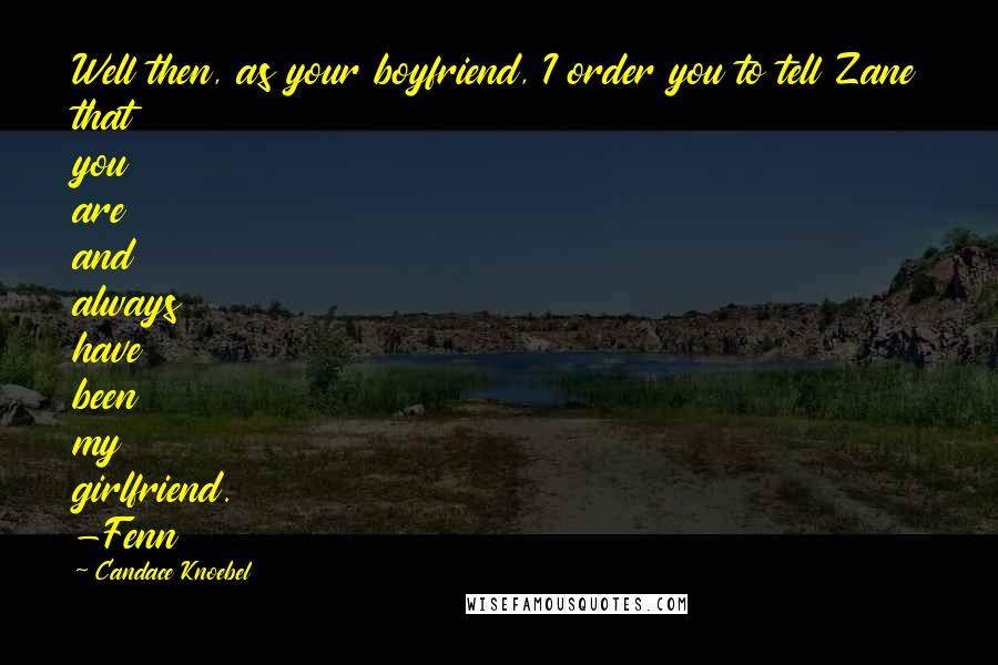 Candace Knoebel Quotes: Well then, as your boyfriend, I order you to tell Zane that you are and always have been my girlfriend. -Fenn